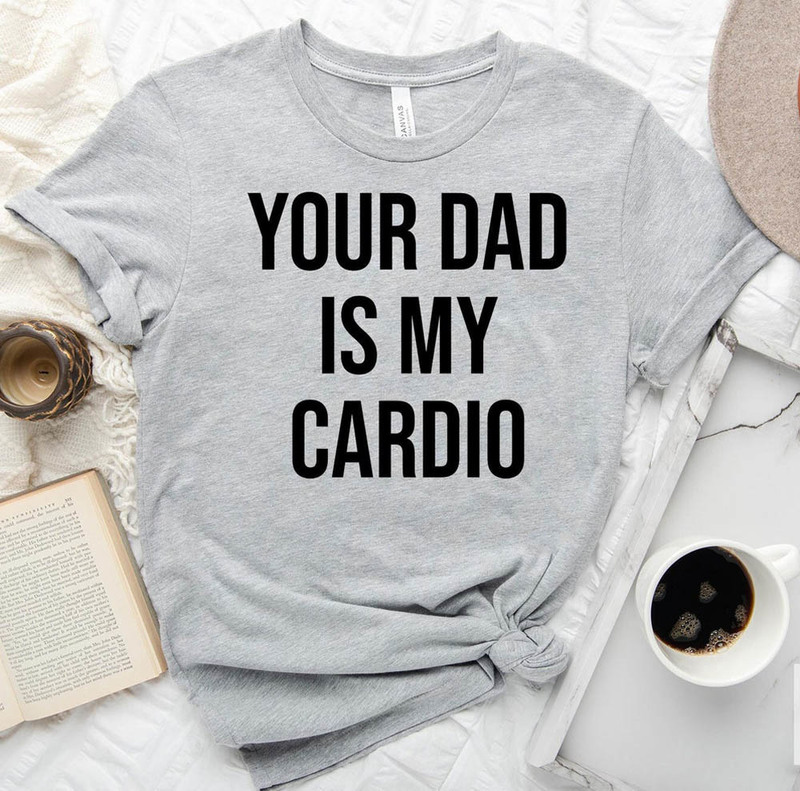 Your Dad Is My Cardio Exercise Workout Slogan Shirt