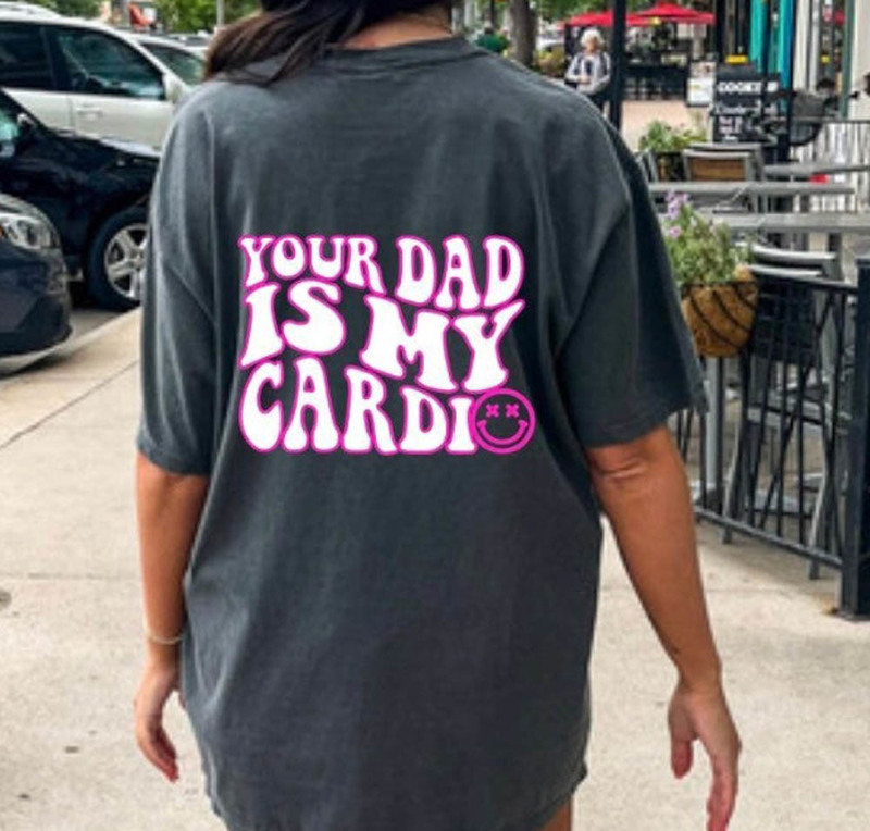 Your Dad Is My Cardio Funny Viral Shirt