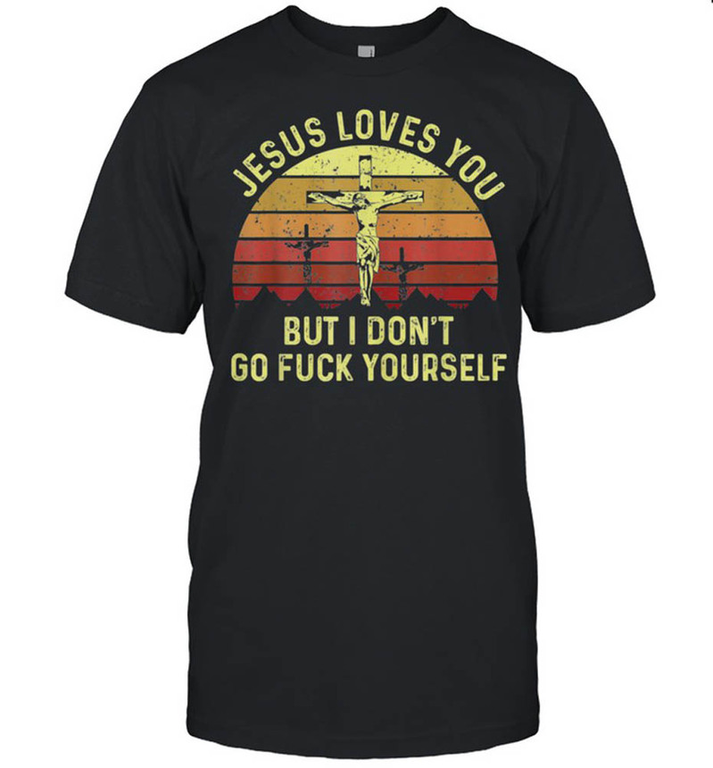 Jesus Love You But I Don't Go Fuck Yourself Christian Shirt