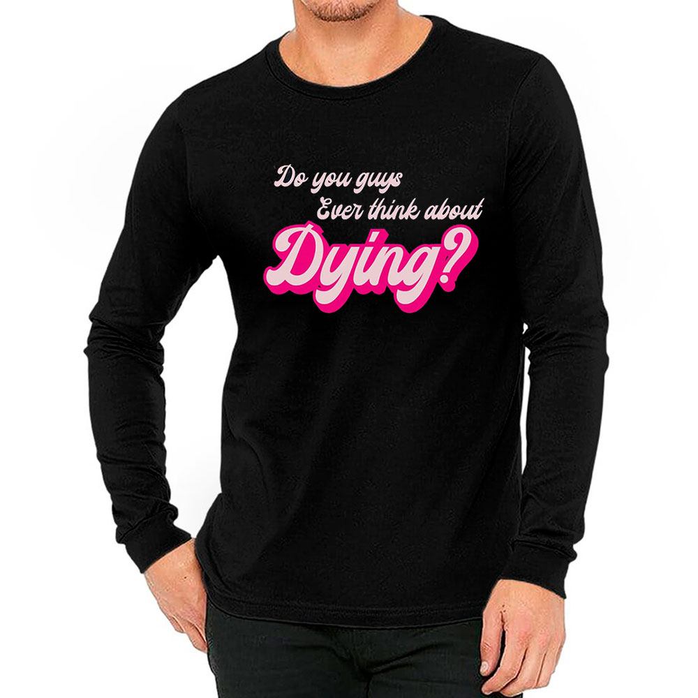 Funny Retro You Guys Ever Think About Dying Long Sleeve