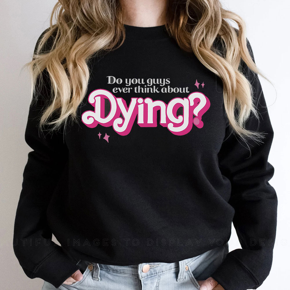 You Guys Ever Think About Dying Sweatshirt For Womens