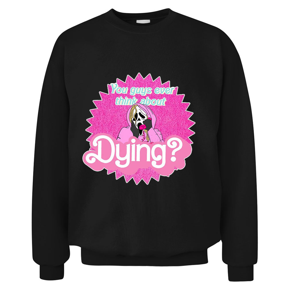 Barbie You Guys Ever Think About Dying Sweatshirt Make Gift