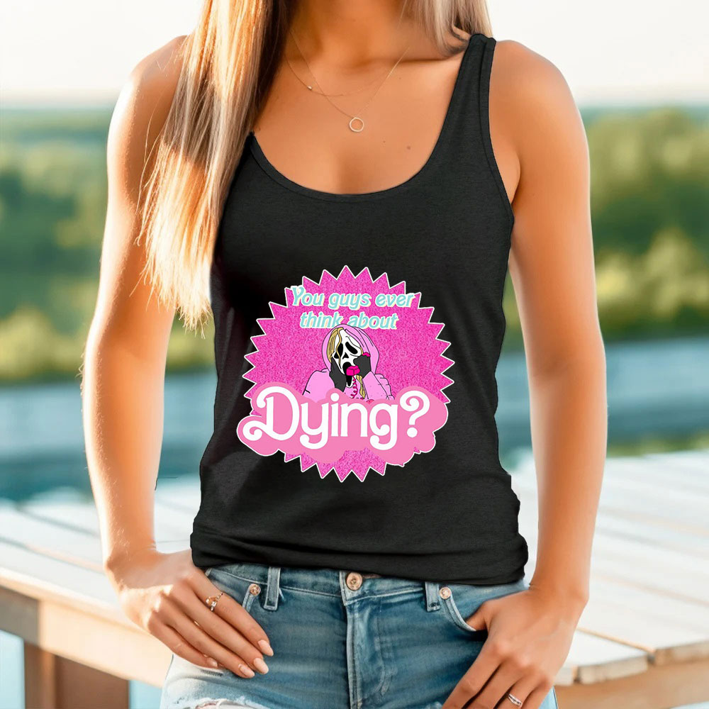 Barbie You Guys Ever Think About Dying Tank Top Make Gift