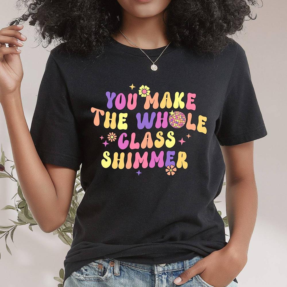Cute Teacher You Make The Whole Class Shimmer Teacher Shirt