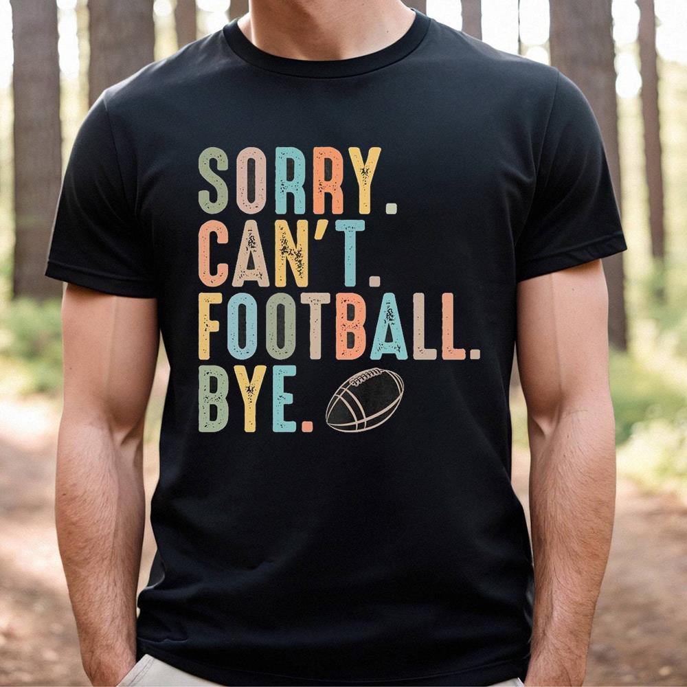 Unique Sorry Can't Football Bye Shirt For Him