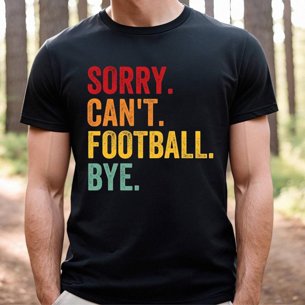 Unisex Sorry Can't Football Bye Shirt Make Football Gift