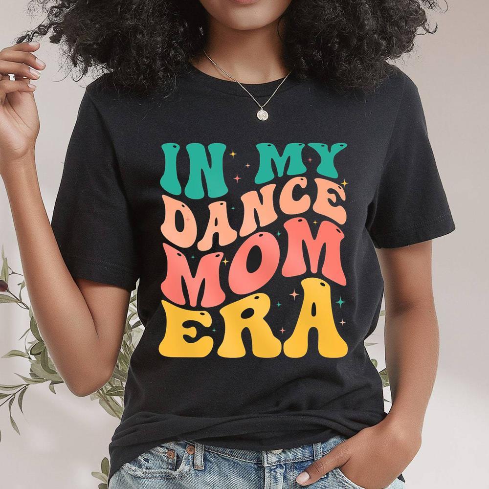 Funny In My Dance Mom Era Shirt Gift For Mom