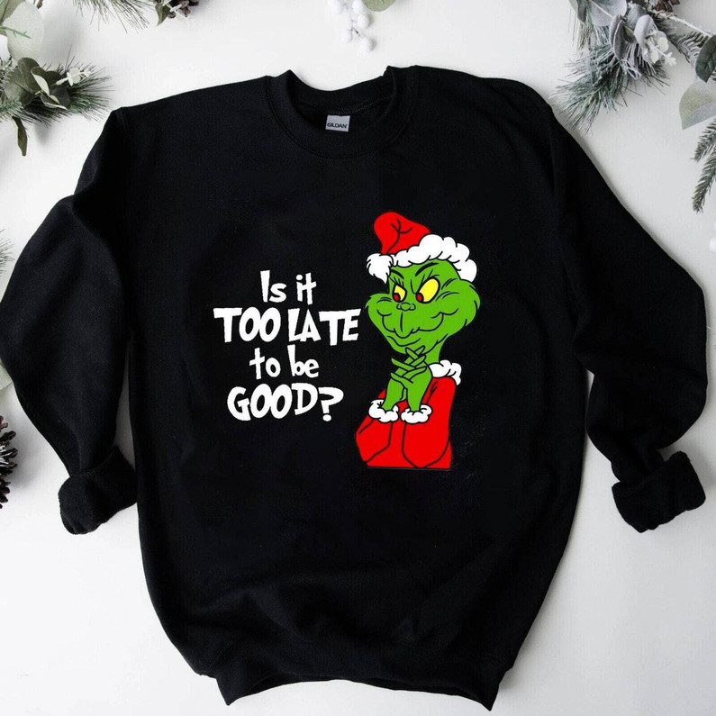 Is It Too Late To Be Good Shirt, Grinch Xmas Short Sleeve Unisex T Shirt
