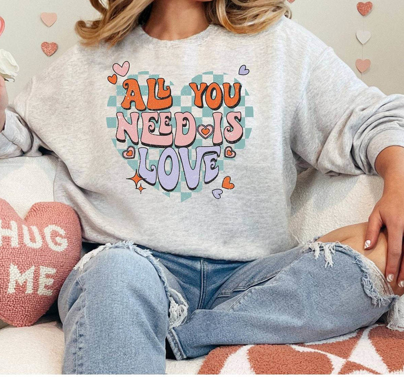 Inspirational All You Need Is Love Shirt, Valentines Crewneck Unisex T Shirt