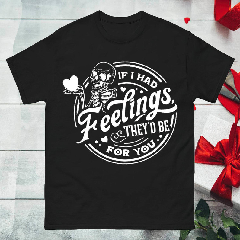 Valentine Day Skeleton Sweatshirt , If I Had Feelings They'd Be For You Shirt Hoodie