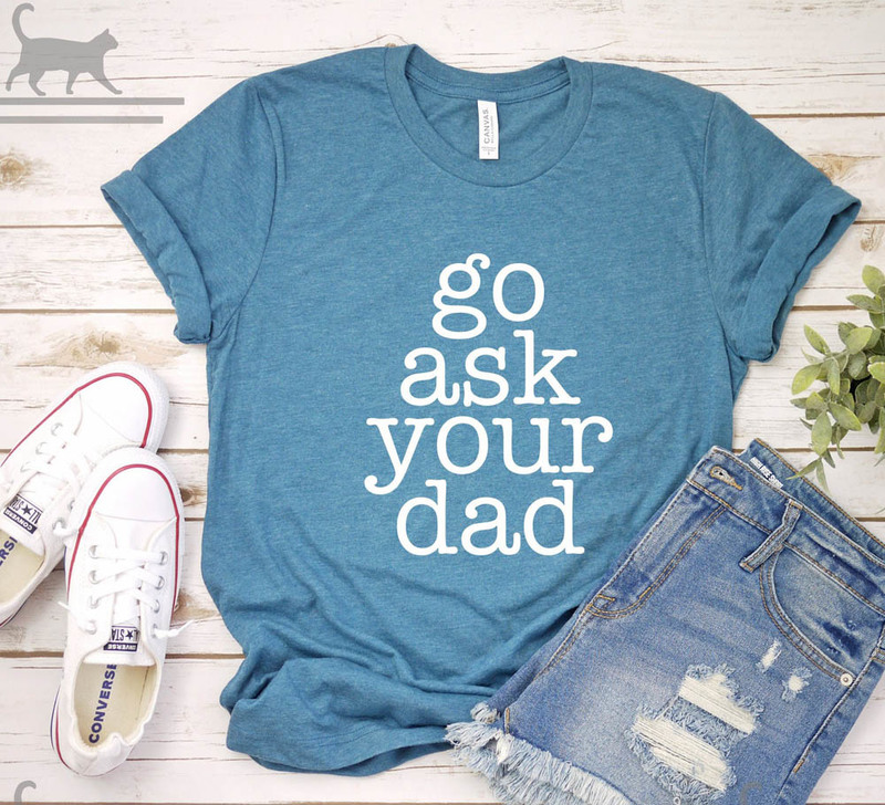 Go Ask Your Dad Funny Shirt For All People
