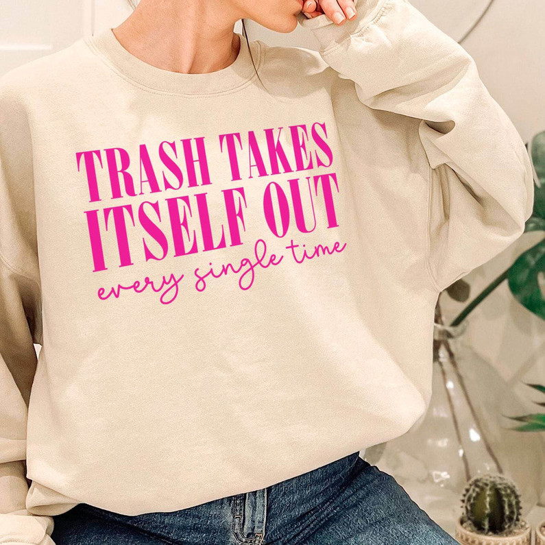 Trendy Trash Takes Itself Out Every Single Time Shirt, Remove Undesirable T Shirt Hoodie