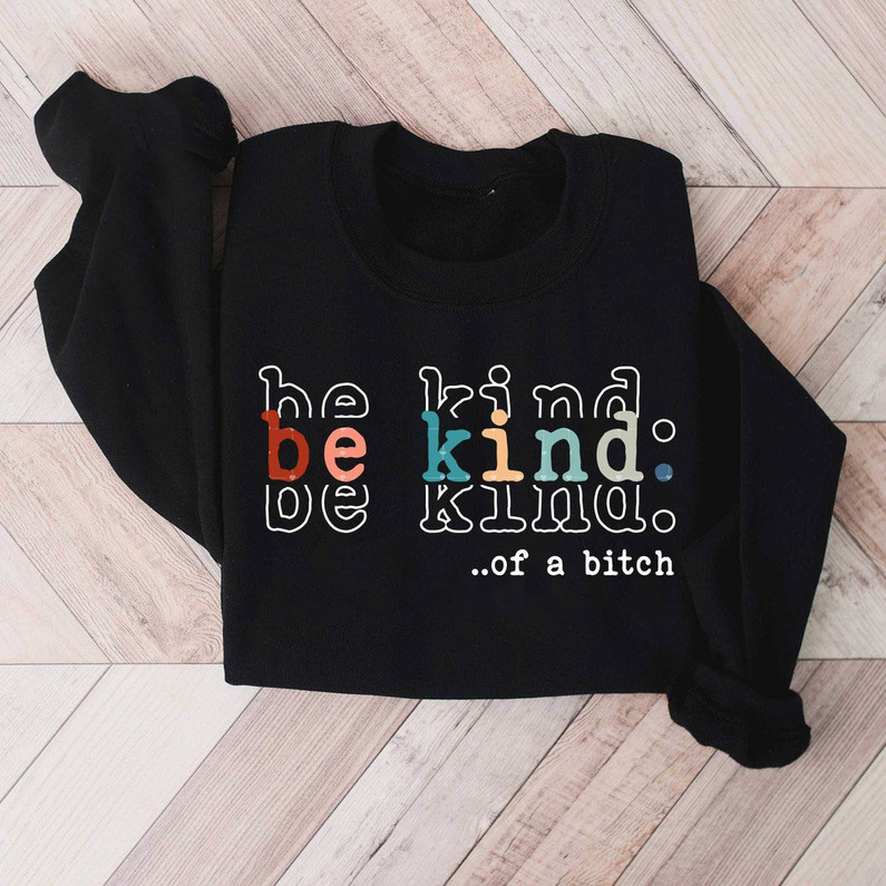 Limited Sarcastic Saying Kindness T Shirt , Vintage Be Kind Of A Bitch Shirt Hoodie