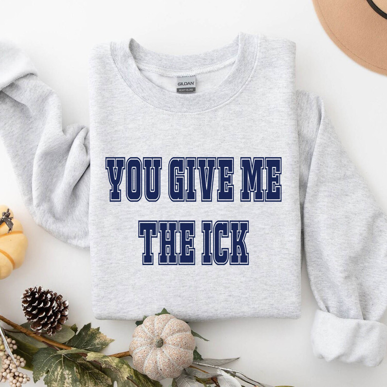 Cool Design You Give Me The Ick Sweatshirt, Trendy Crewneck Unisex T Shirt Gift For Her