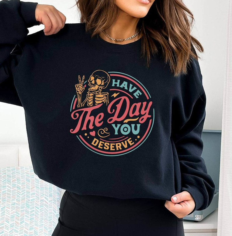 Have The Day You Deserve Limited Shirt, Creative Skeleton Hoodie Short Sleeve