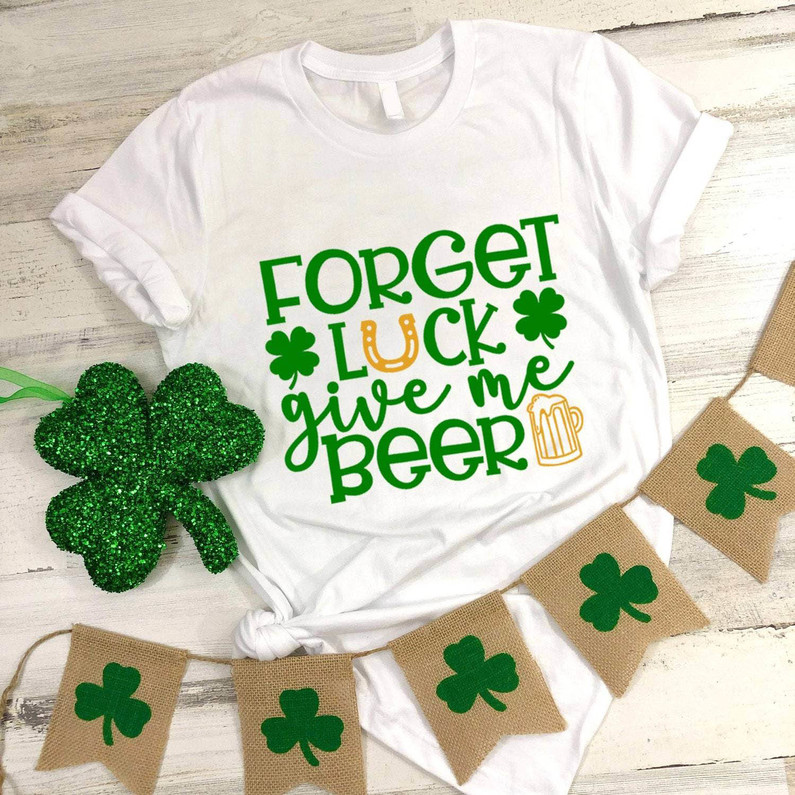 Fantastic Forget Luck Give Me Beer Shirt, Funny St Patrick's Day Hoodie Tee Tops