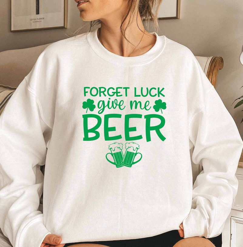 Limited Irish Beer Sweatshirt, Must Have Forget Luck Give Me Beer Shirt Short Sleeve