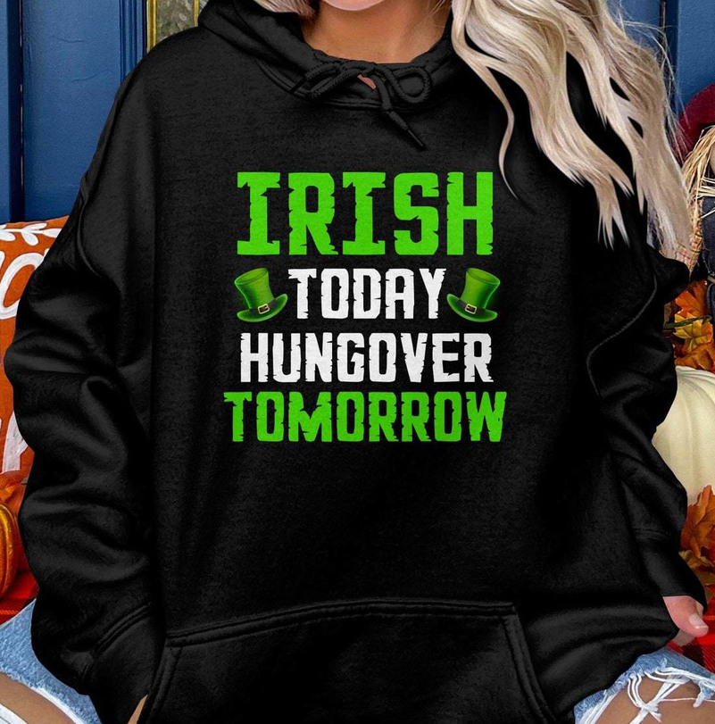 St Patricks Day Sweatshirt , Irish Today Hungover Tomorrow Inspired Shirt Long Sleeve