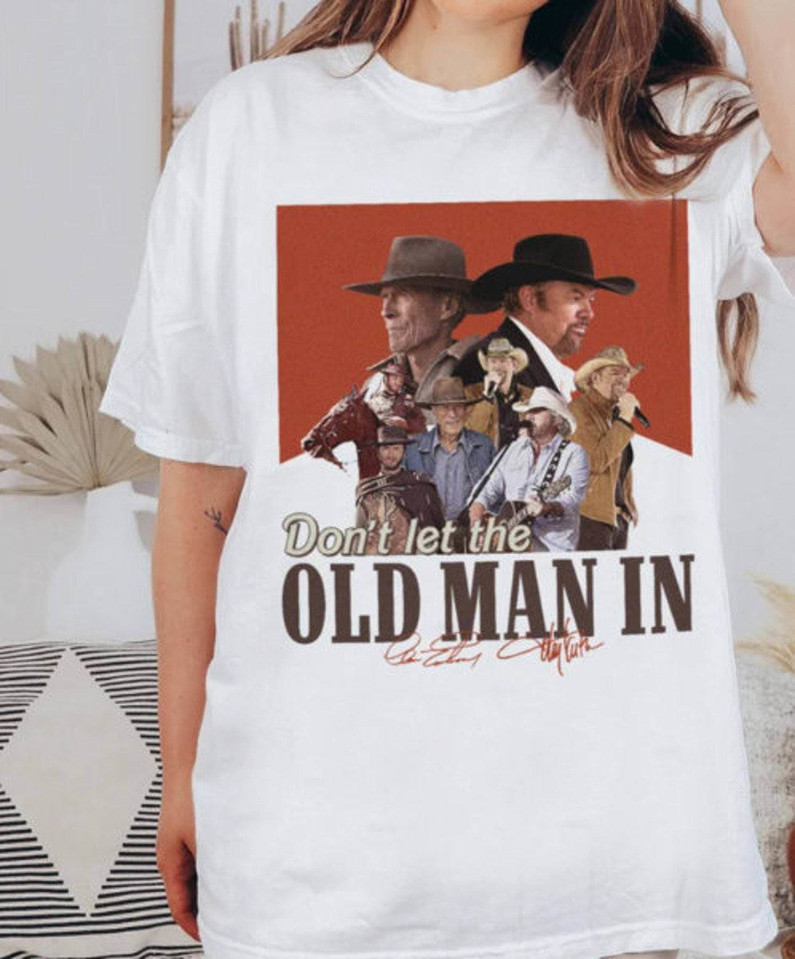 Don't Let The Old Man In Clint Shirt, Clint Eastwood And Toby Keith Unisex Hoodie Long Sleeve