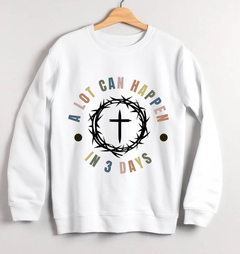 A Lot Can Happen In Three Day Sweatshirt, Limited Hoodies Tee Tops For Easter Day Gift