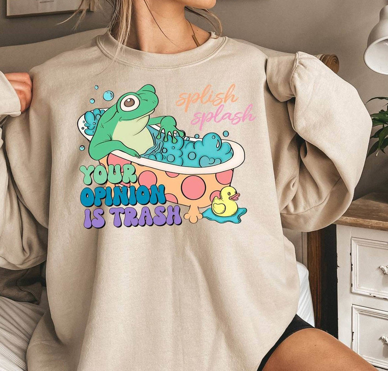 Splish Splash Your Opinion Is Trash Shirt, Unique Sweater For Fan