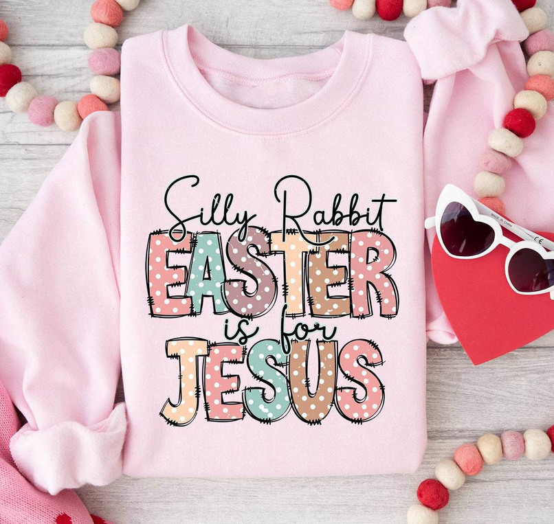 Silly Rabbit Easter Is For Jesus Shirt, Christian Easter Tee Tops Sweater