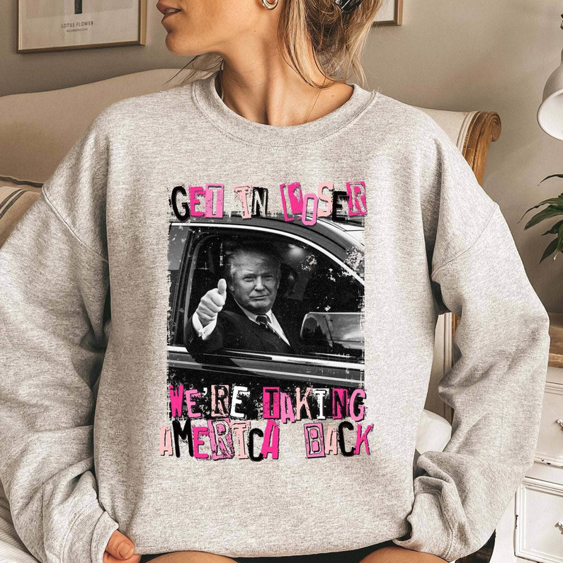 Get In Loser We Re Taking America Back Shirt, Funny Trump Unisex T Shirt Short Sleeve