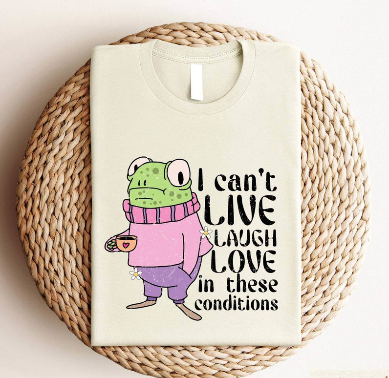 I Cant Live Laugh Love In These Conditions Shirt, Funny Frog Meme Unisex Hoodie Crewneck Sweatshirt