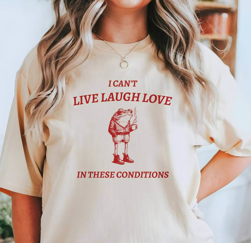 I Cant Live Laugh Love In These Conditions Shirt, In These Conditions Short Sleeve Long Sleeve