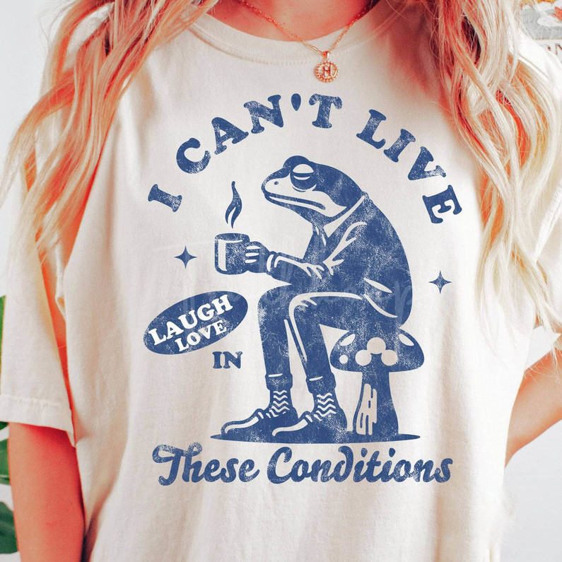 I Cant Live Laugh Love In These Conditions Shirt, Cute Coffee Tee Tops Sweater