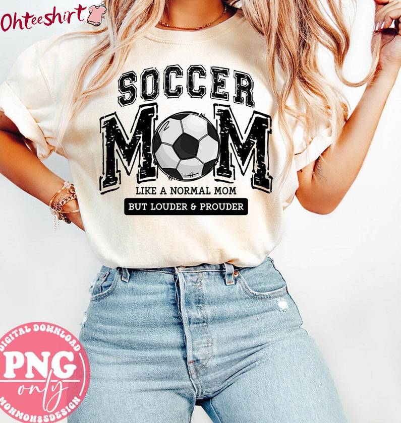 Like A Normal Mom Shirt, Soccer Mom But Louder And Prouder Sweater T-Shirt