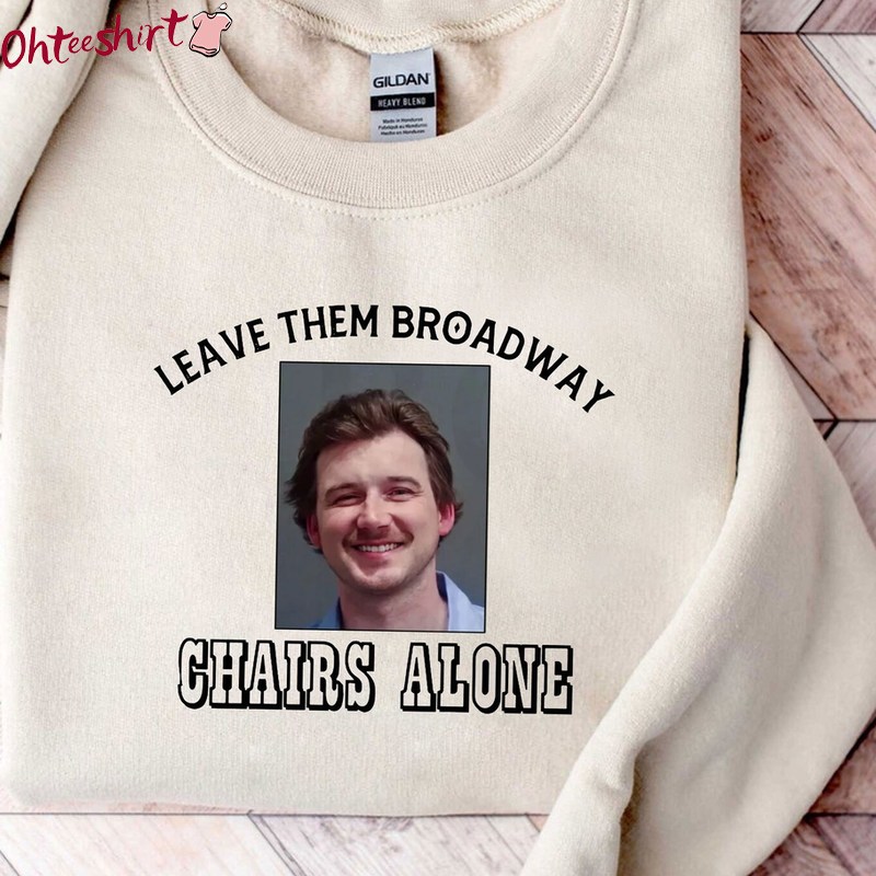 Morgan Wallen Leave Them Broadway Shirt, Chairs Alone Unisex Hoodie Crewneck Sweatshirt