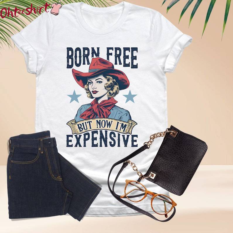 Must Have Born Free But Now I'm Expensive Shirt, Cowgirl Unisex Hoodie Crewneck