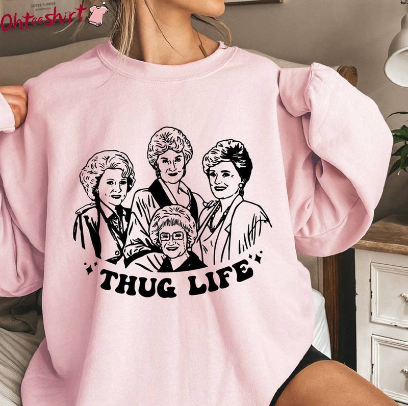 Awesome The Golden Girls Fan Sweatshirt, Must Have Thug Life Trump Shirt Sweater