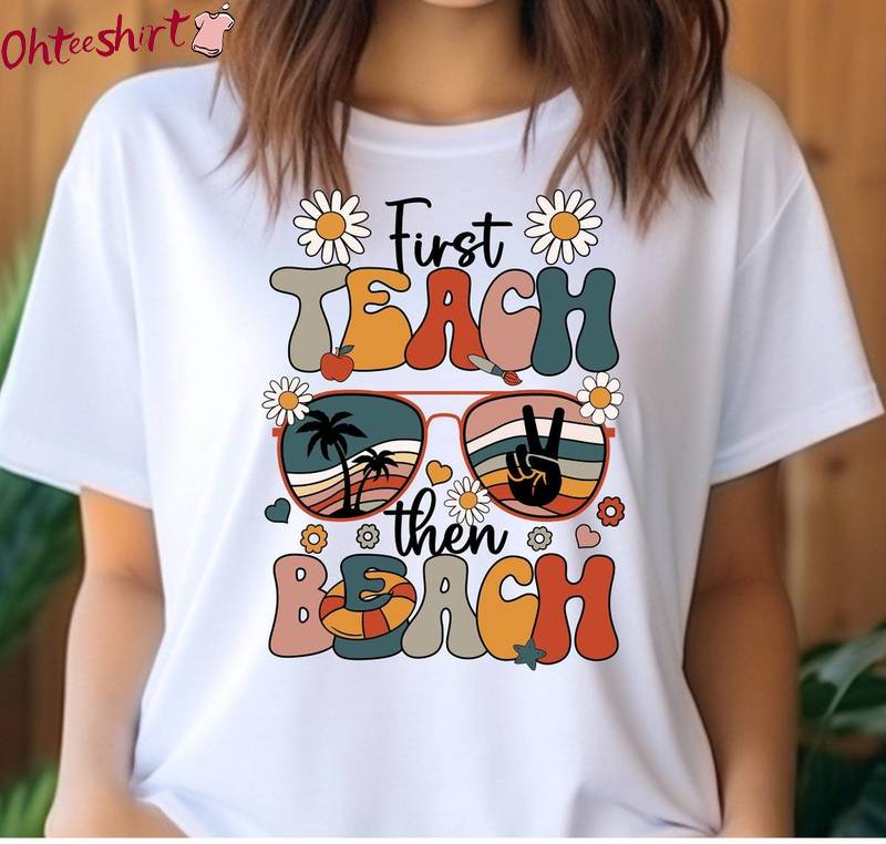 Trendy Last Day Of School Sweatshirt , Creative First Teach The Beach Shirt Long Sleeve