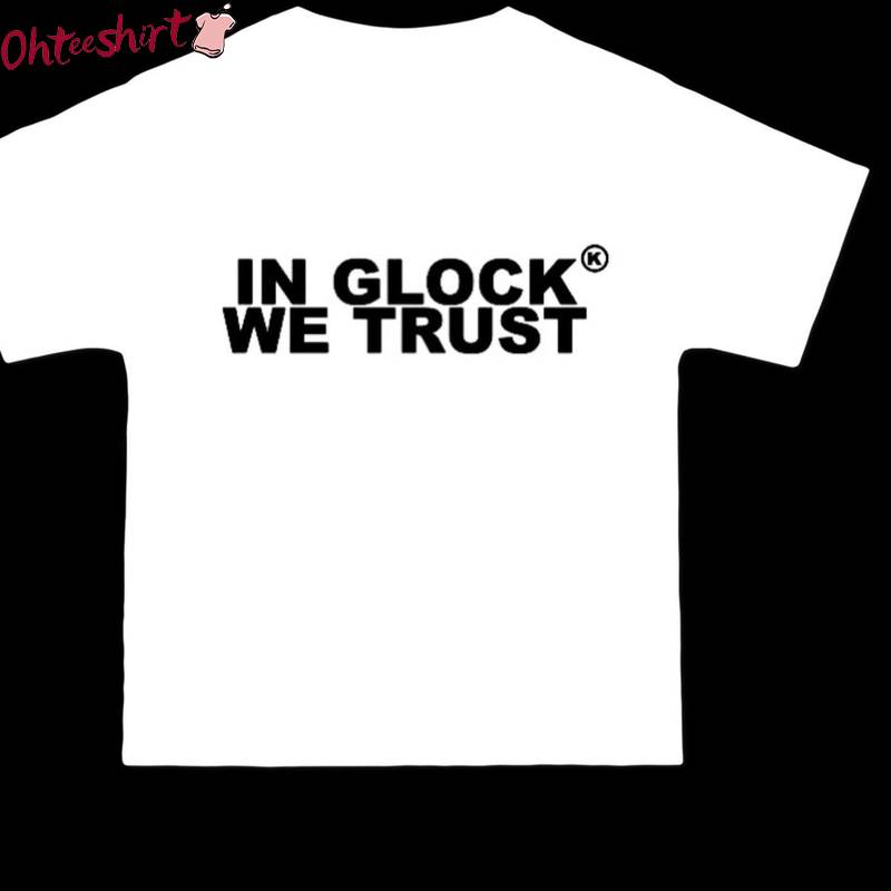 Must Have In Glock We Trust Shirt, In Glock We Trust Streetwear Tee Tops Sweater