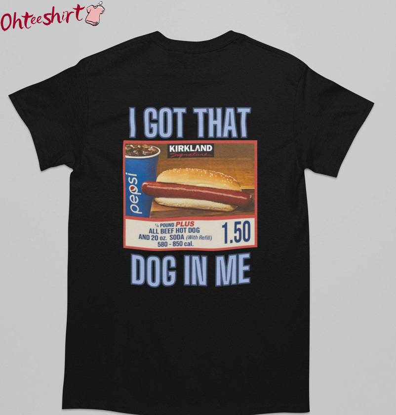 Fantastic Costco Hot Dog Sweatshirt , Creative I Got That Dog In Me Shirt Short Sleeve