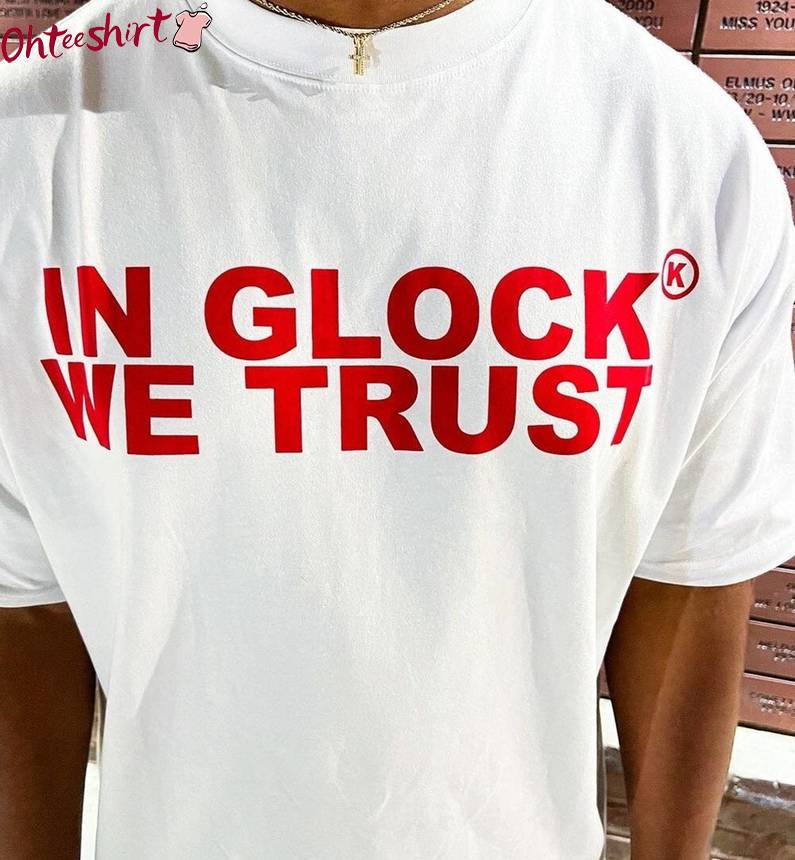 Trendy In Glock We Trust Shirt , Unique Gun Crewneck Tee Tops For Men