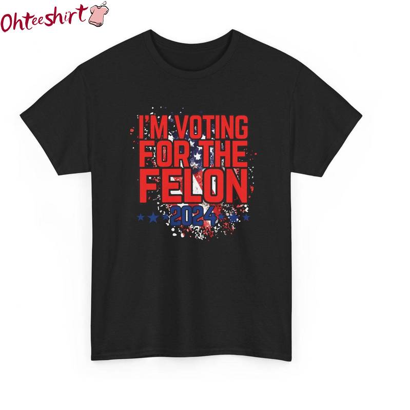 Funny November Election Sweatshirt , Limited I'm Voting For The Felon Shirt Hoodie