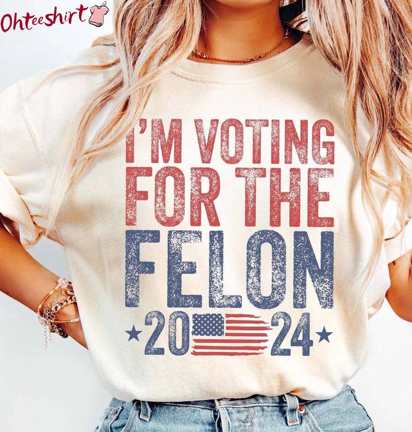 Comfort Colors I'm Voting For The Felon Shirt, Trendy Election Crewneck Long Sleeve
