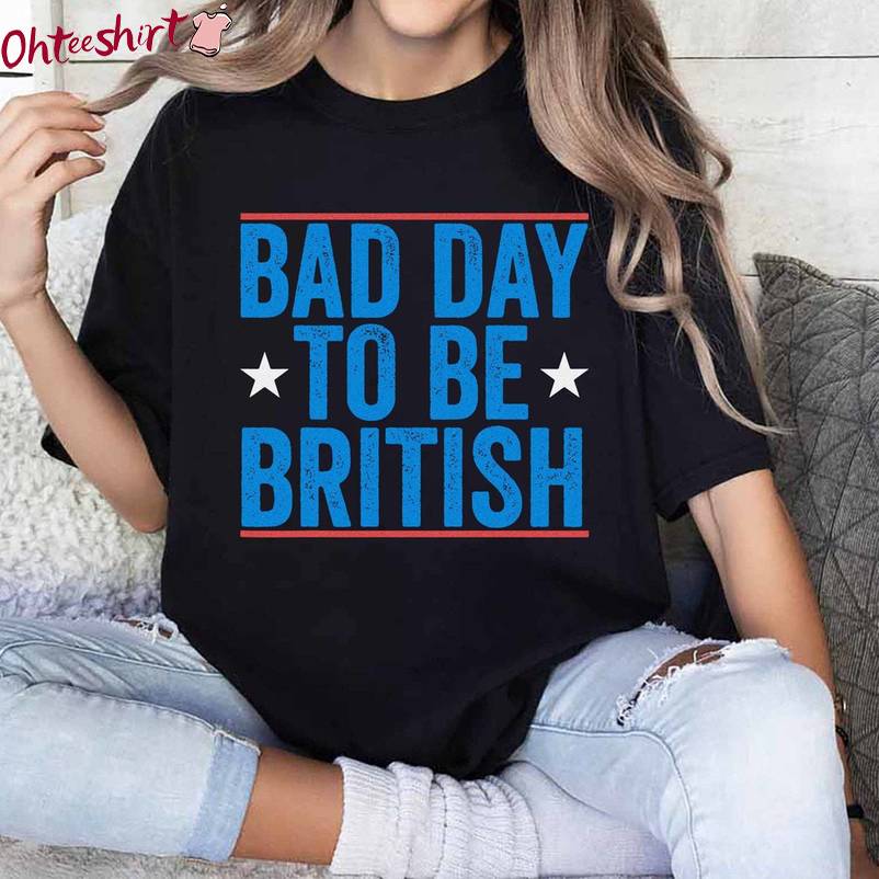 Creative American Quotes Unisex Hoodie, Must Have Bad Day To Be British Shirt Tank Top