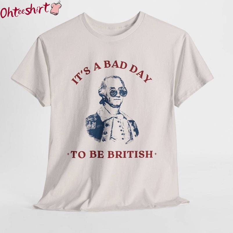 Funny Fourth George Washington Long Sleeve , Creative Bad Day To Be British Shirt Sweater