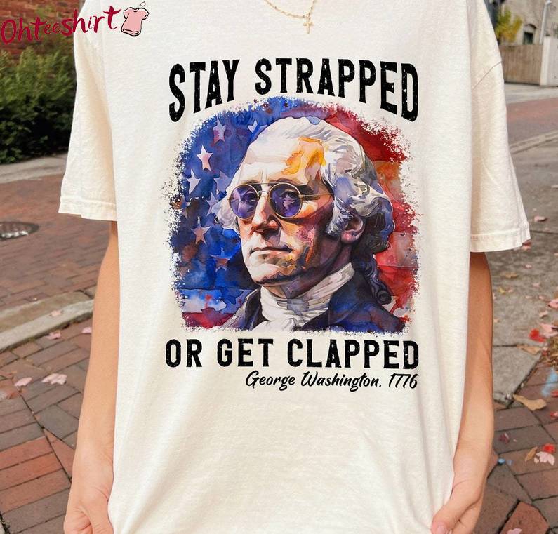 Stay Strapped Or Get Clapped Awesome Shirt, 4th Of July Independence Day Hoodie Tank Top