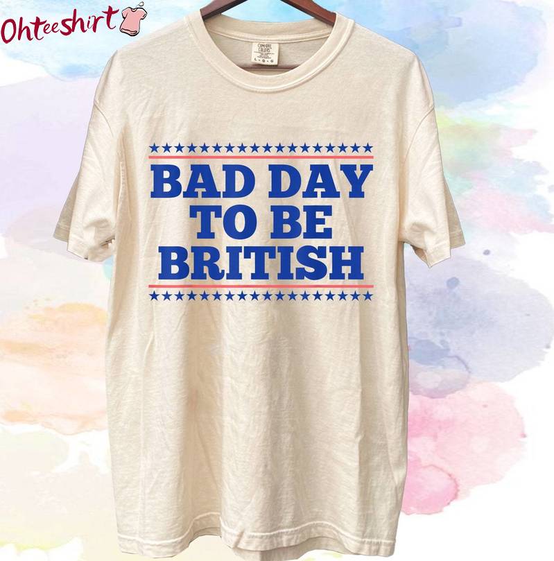 Bad Day To Be British Trendy Shirt, Unique 4th Of July Long Sleeve Tee Tops
