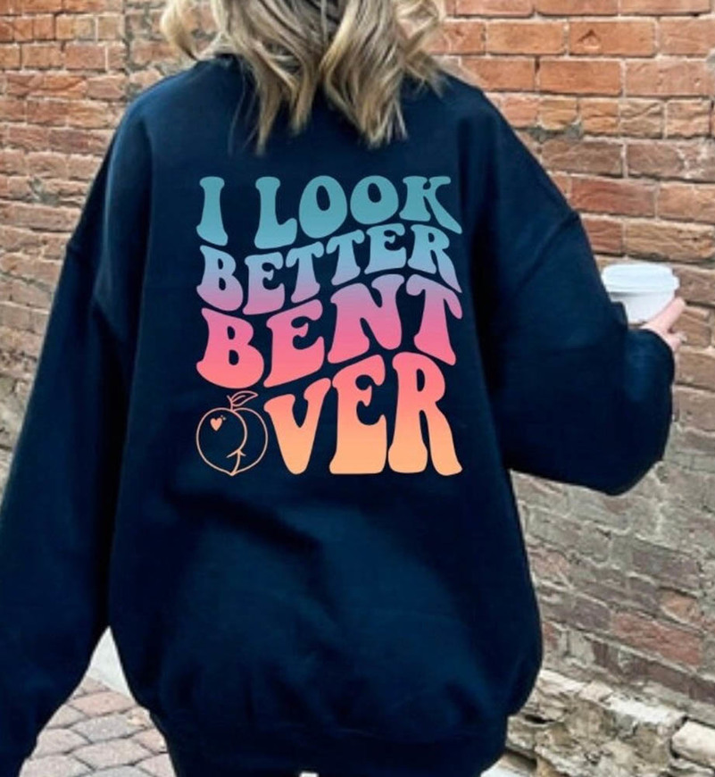 I Look Better Bent Over Bend Me Over Funny Shirt