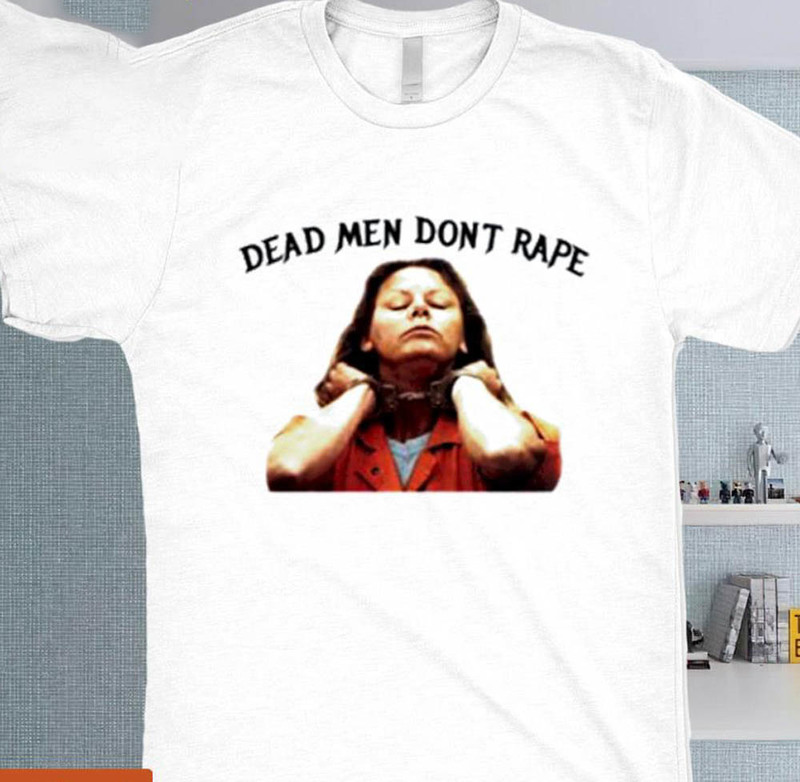 Aileen Wuornos Dead Men Dont Rape Shirt