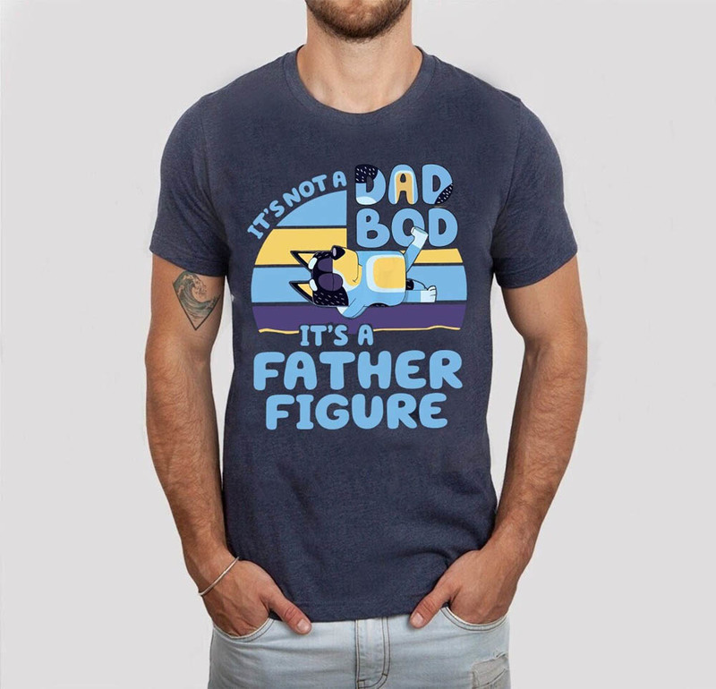 It's Not A Dad Bod It 's A Father Figure Bluey Father Shirt