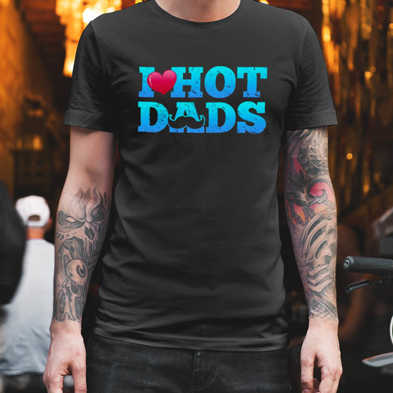 I Love Hot Dads Funny Valentine Shirt