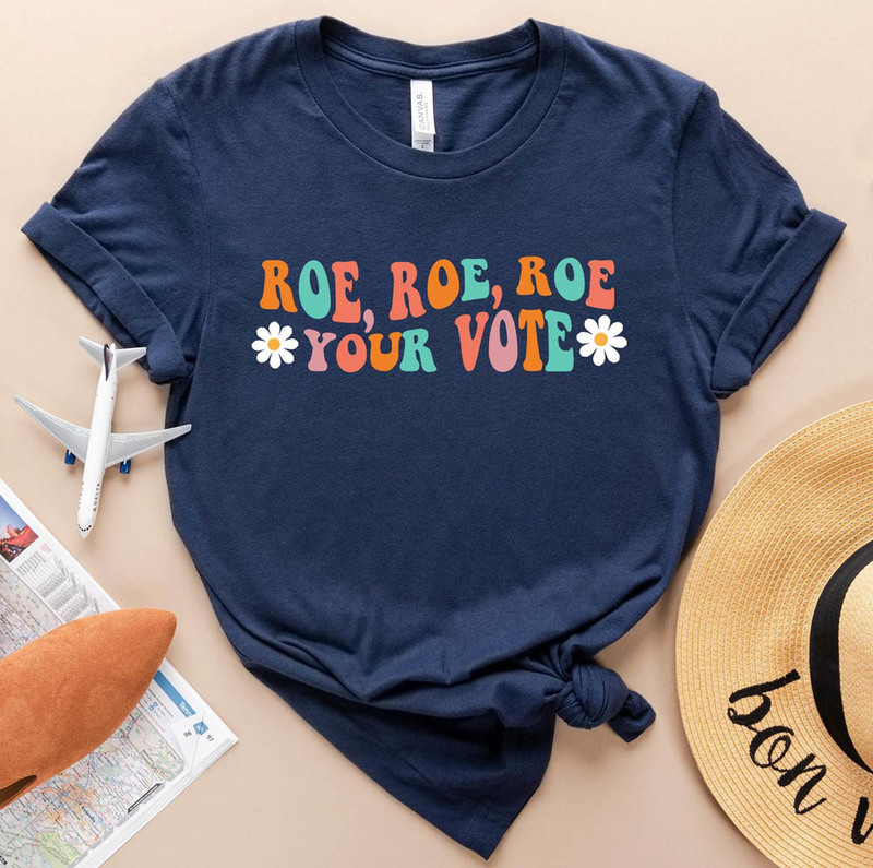 Pro Choice Abortion Rights Roe Roe Roe Your Vote Tee Shirt
